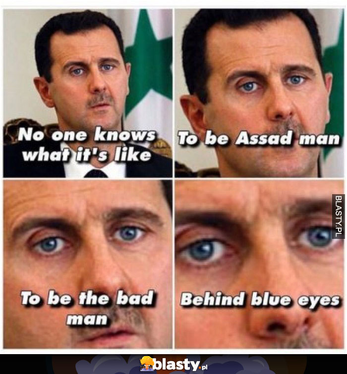 No one know what it`s like to be assad man