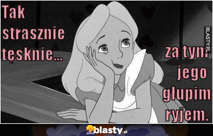 Tak strasznie tęsknię za tym jego głupim ryjem