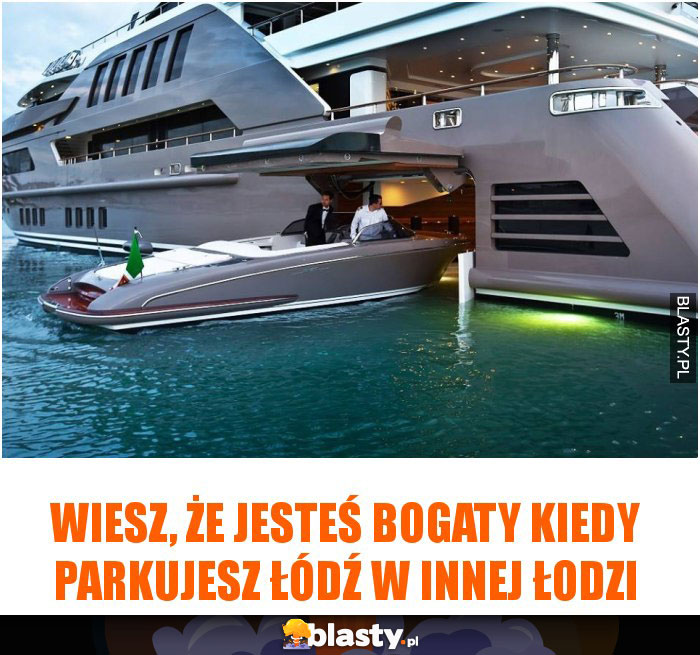Wiesz, że jesteś bogaty kiedy parkujesz łódź w innej łodzi