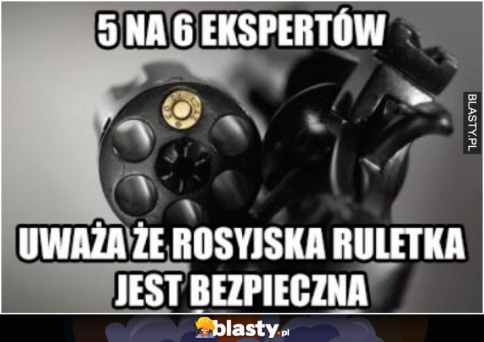 5 na 6 ekspertów uważa, że rosyjska ruletka jest bezpieczna