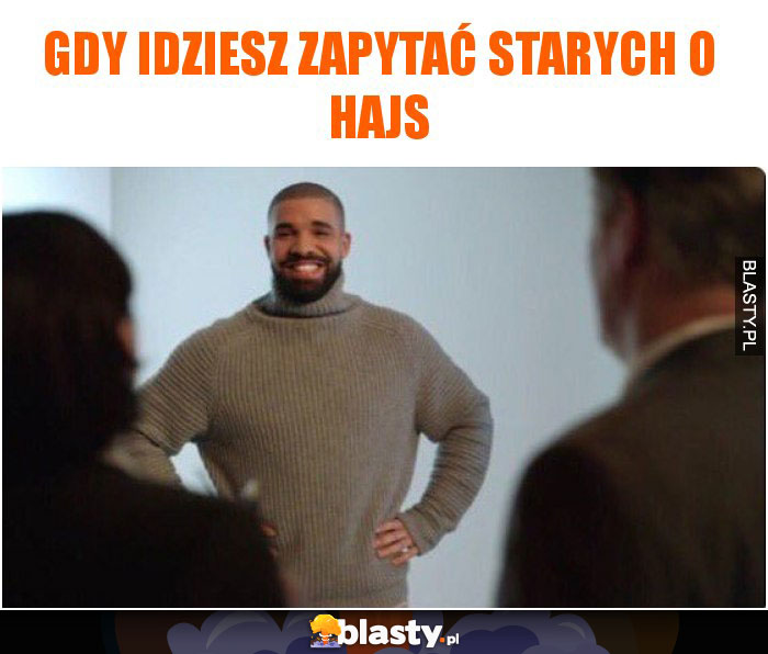 Gdy idziesz zapytać starych o hajs