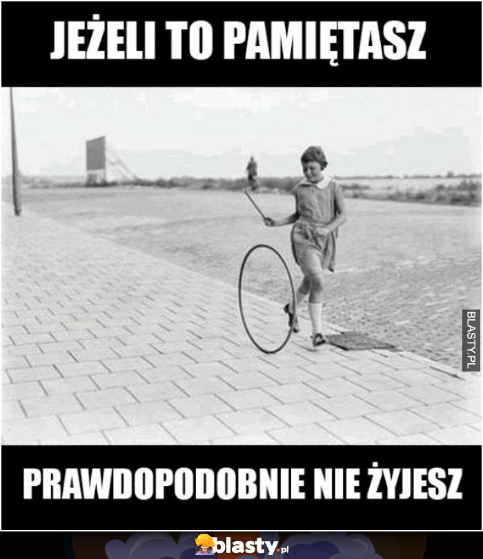 Jeśli to pamiętasz, prawdopodobnie nie żyjesz