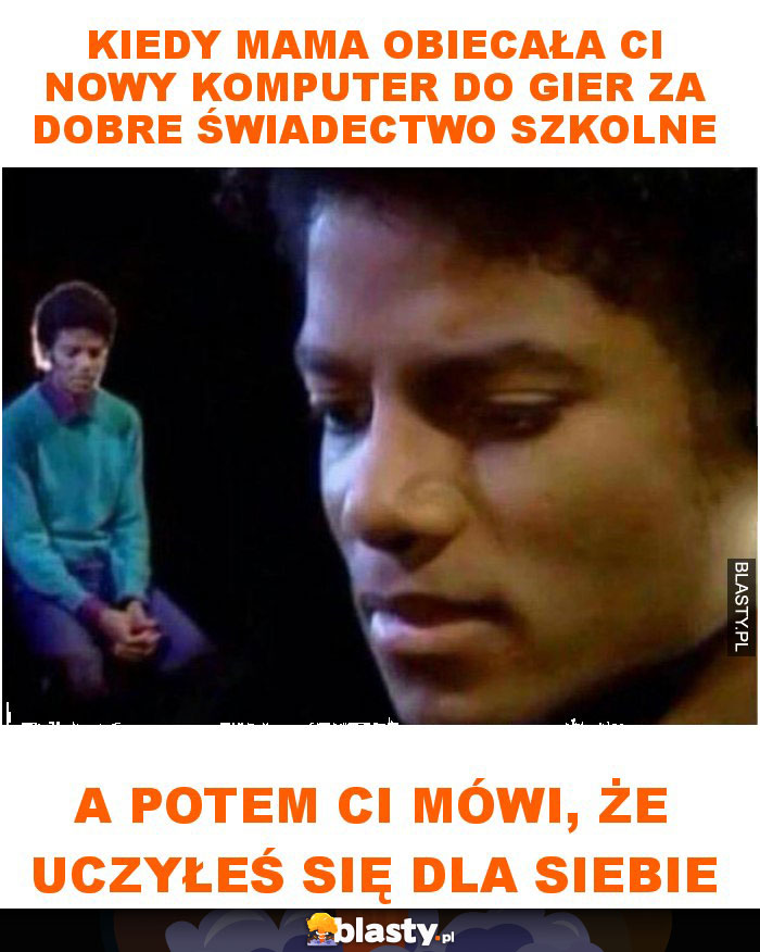 Kiedy mama obiecała ci nowy komputer do gier za dobre świadectwo szkolne