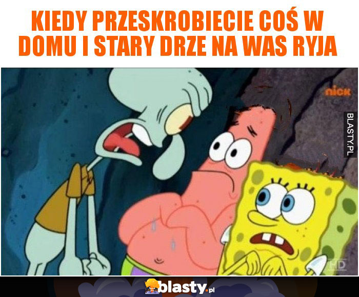 Kiedy przeskrobiecie coś w domu i stary drze na was ryja