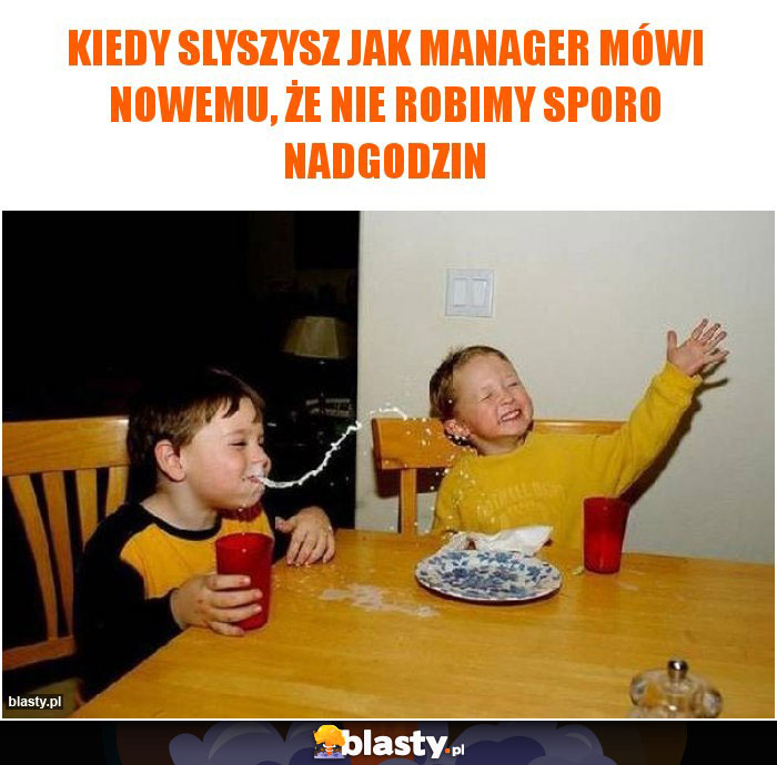 Kiedy slyszysz jak manager mówi nowemu, że nie robimy sporo nadgodzin