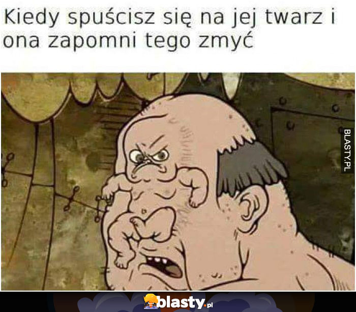 Kiedy spuścisz się jej na twarz i tego nie zmyje