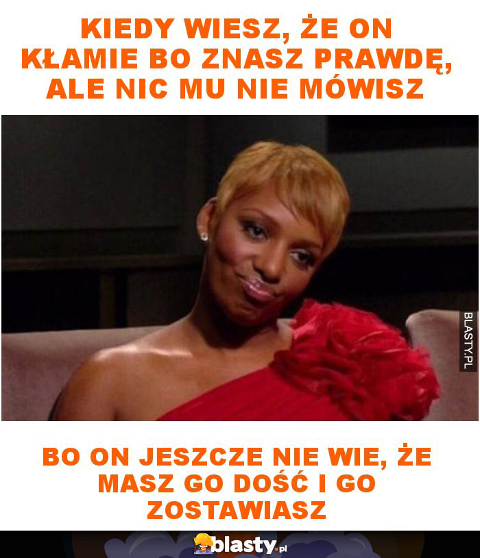 Kiedy wiesz, że on kłamie bo znasz prawdę, ale nic mu nie mówisz