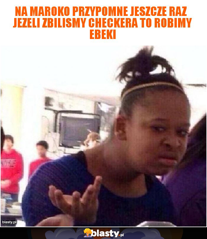 na MAROKO przypomne jeszcze raz   jezeli zbilismy checkera to robimy EBeki