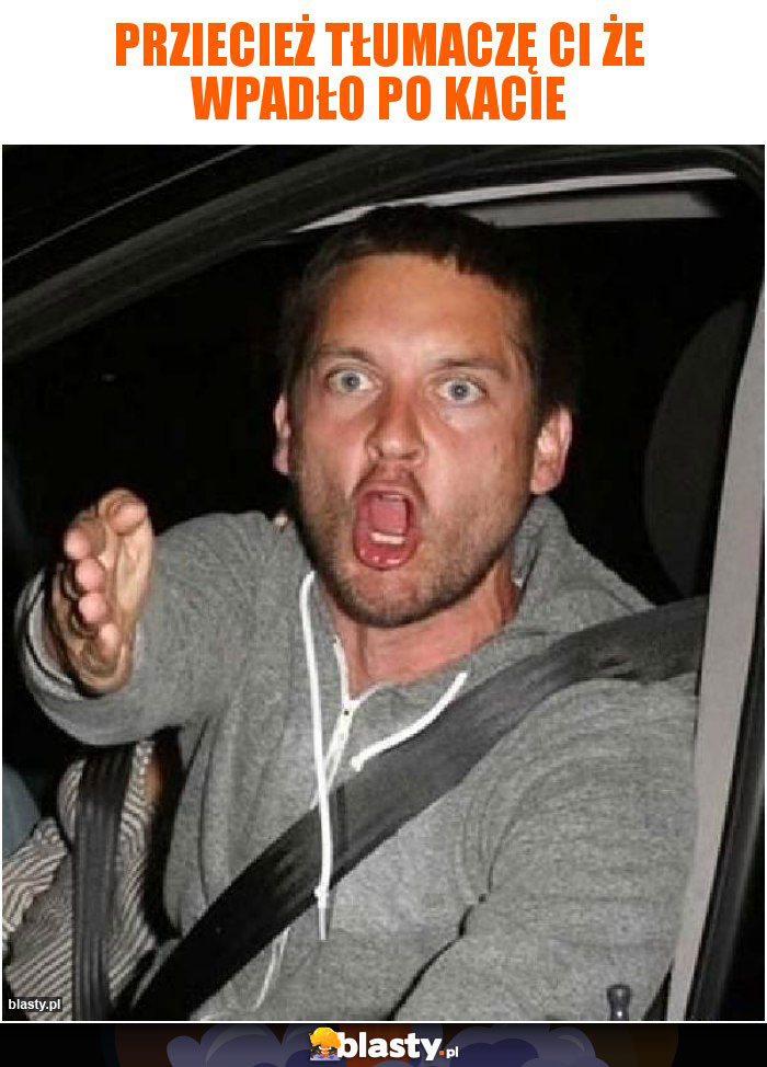 prziecież tłumaczę Ci że wpadło po Kacie