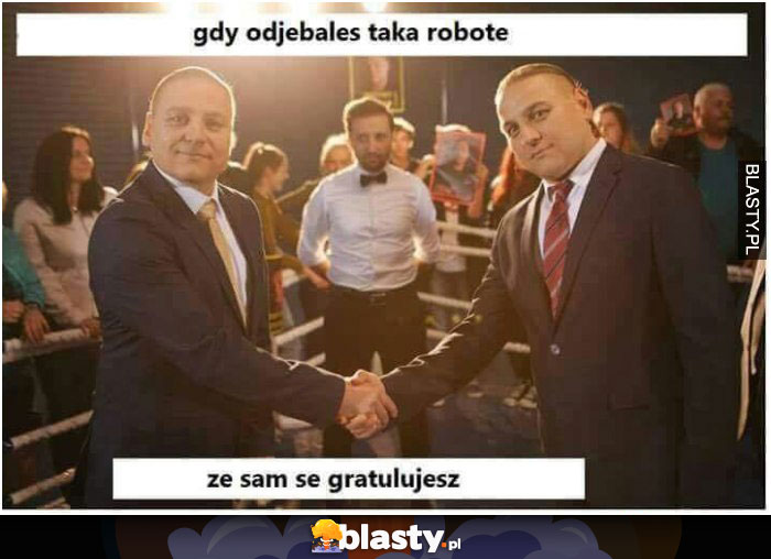 Gdy odjebałeś taką robotę