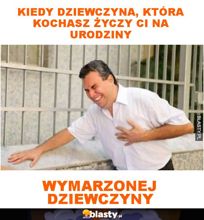 Kiedy dziewczyna, która kochasz życzy ci urodziny wymarzonej dziewczyny