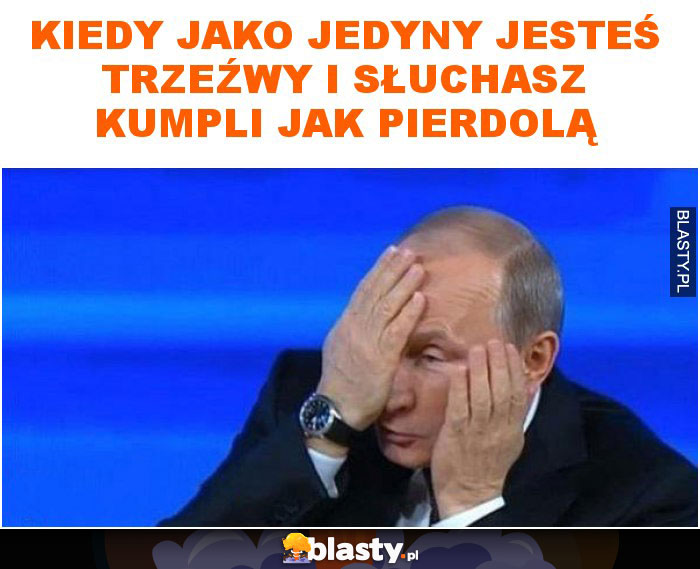 Kiedy jako jedyny jesteś trzeźwy i słuchasz kumpli jak pierdolą