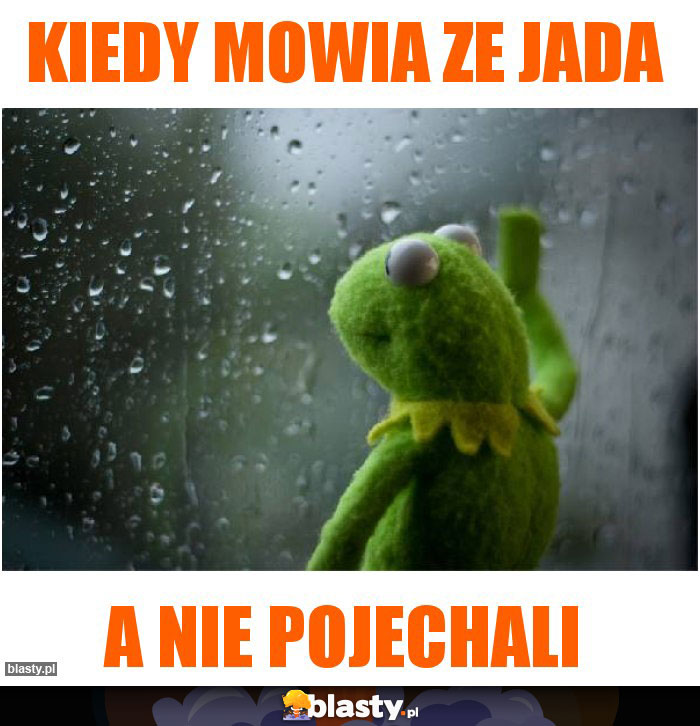kiedy mowia ze jada
