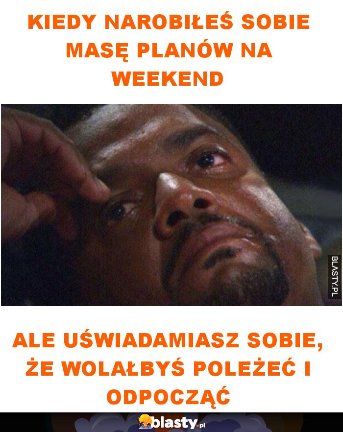 Kiedy narobiłeś sobie masę planów na weekend