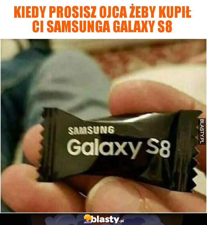 Kiedy prosisz ojca żeby kupił Ci samsunga galaxy s8