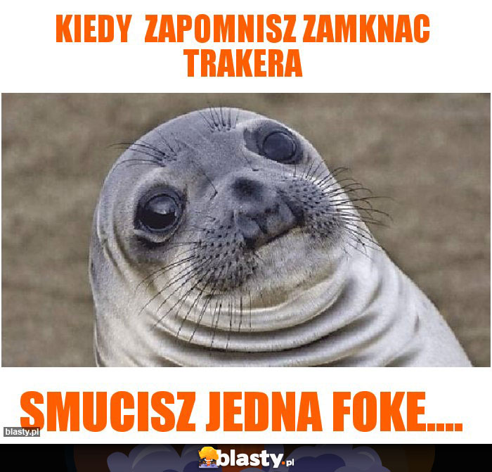 Kiedy  zapomnisz zamknac trakera