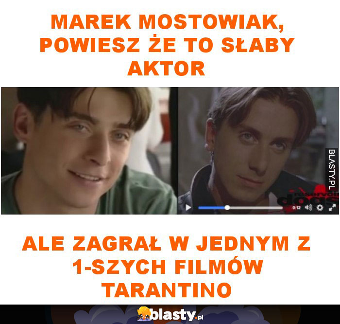 Marek Mostowiak, powiesz że to słaby aktor