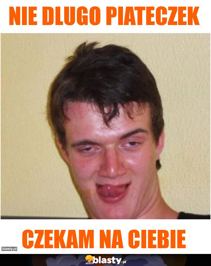 nie dlugo piateczek