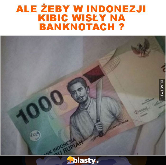 Ale żeby w Indonezji kibic Wisły na banknotach ?