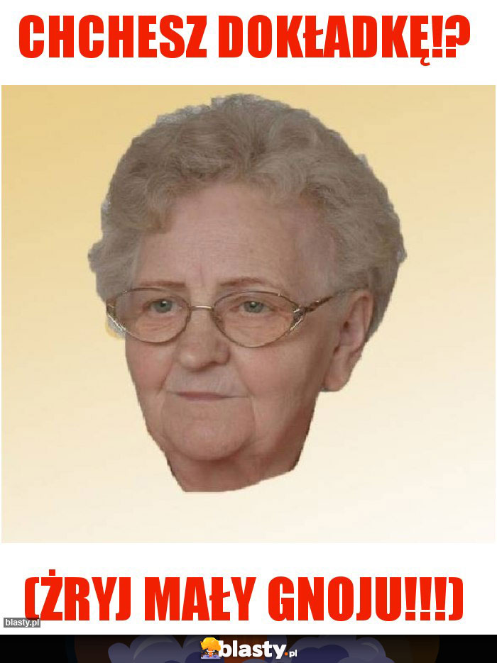 CHCHESZ DOKŁADKĘ!?