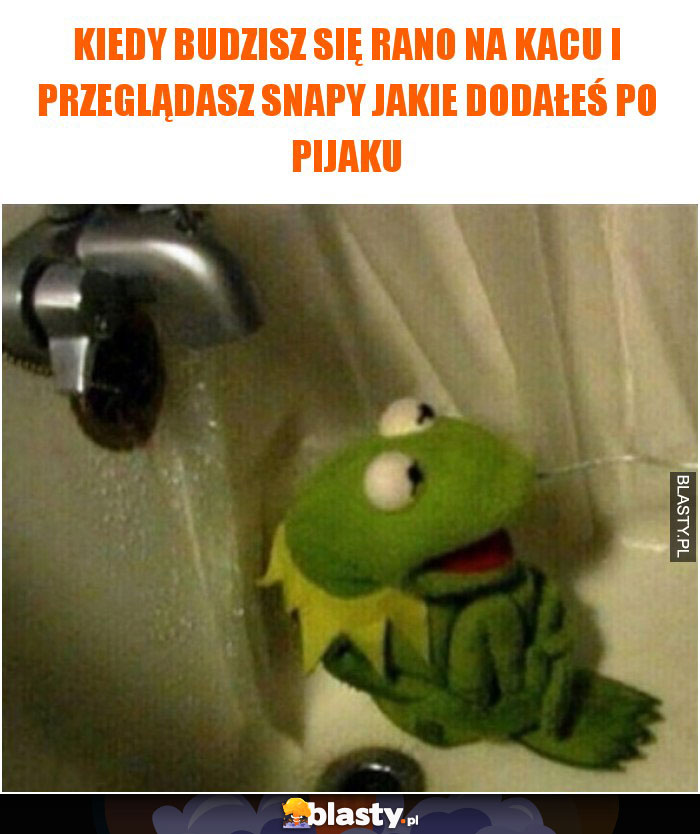 Kiedy budzisz się rano na kacu i przeglądasz snapy jakie dodałeś po pijaku