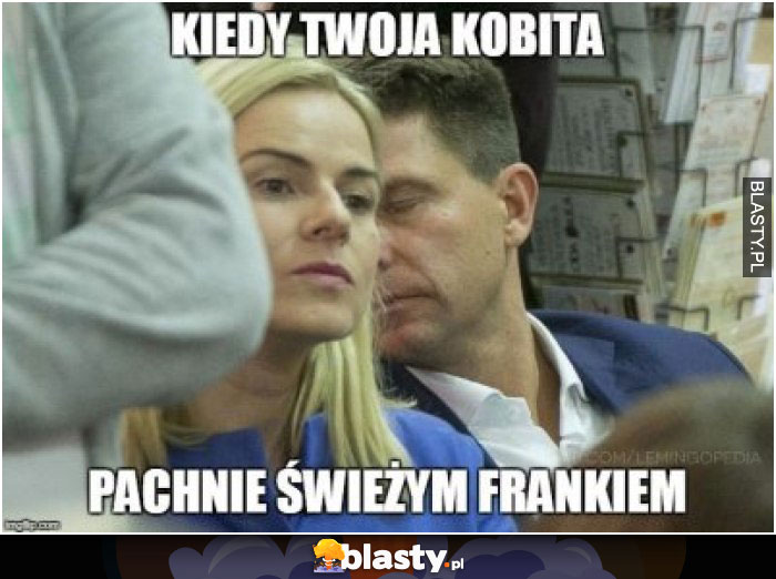 Kiedy Twoja kobita pachnie świeżym frankiem