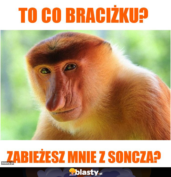 To co braciżku?