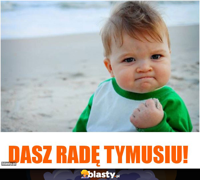 DASZ RADĘ TYMUSIU!