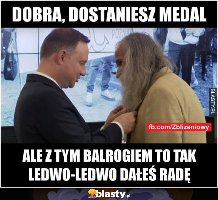 Dobra dostaniesz medal