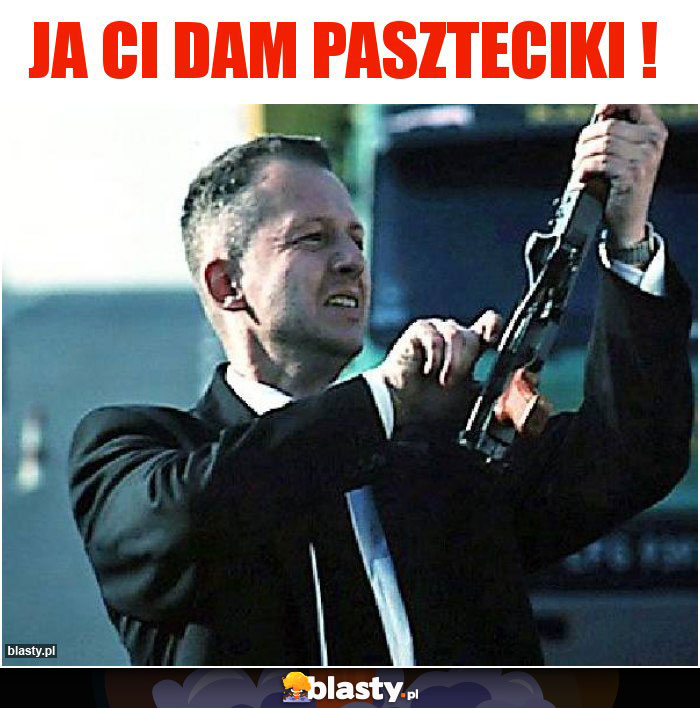 Ja Ci dam paszteciki !
