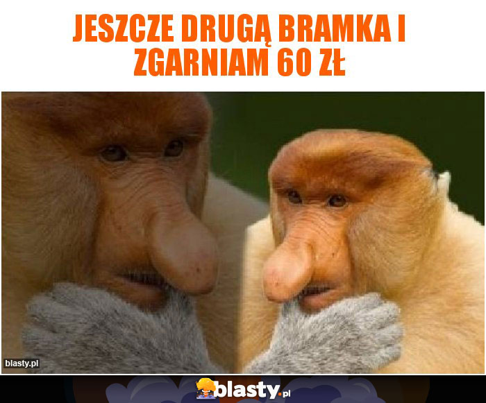 Jeszcze drugą bramka i zgarniam 60 zł