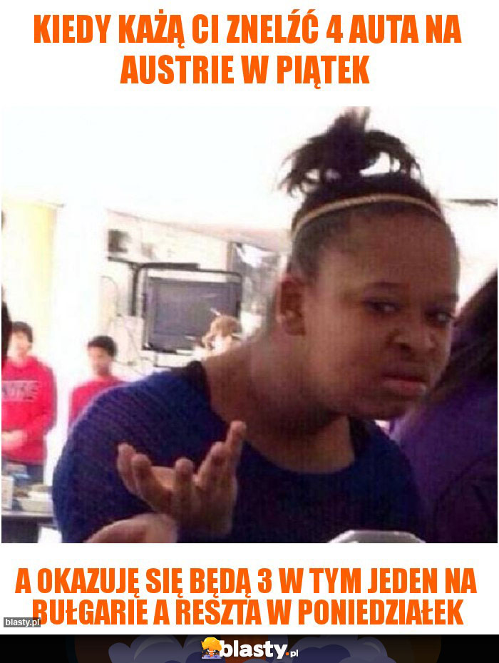 Kiedy każą ci znelźć 4 auta na Austrie w piątek