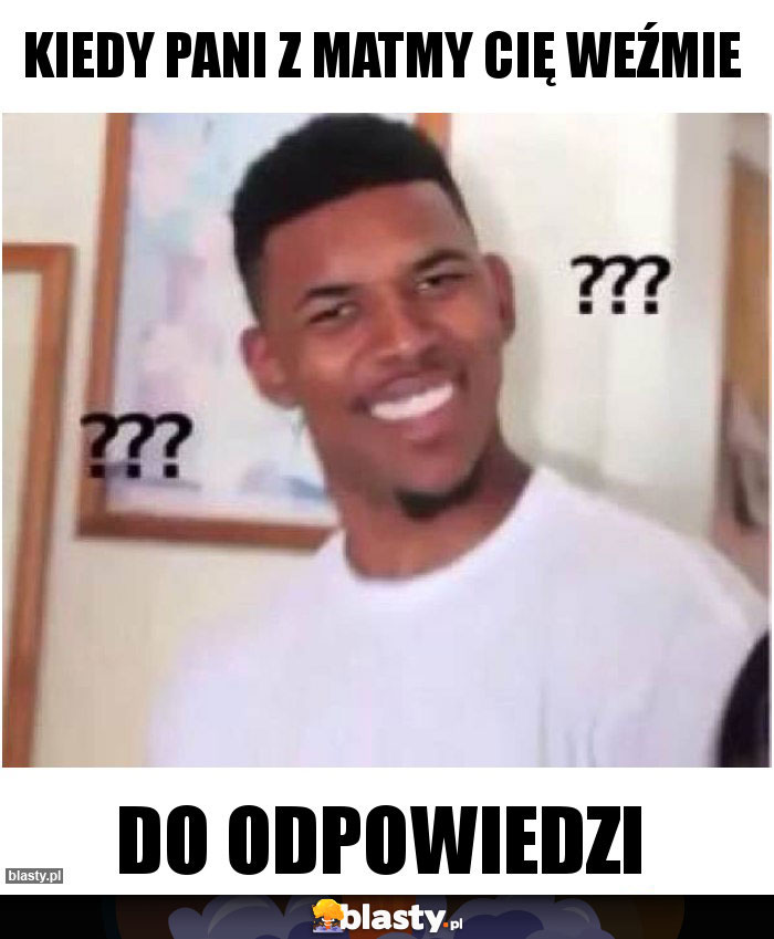 Kiedy pani z matmy cię weźmie
