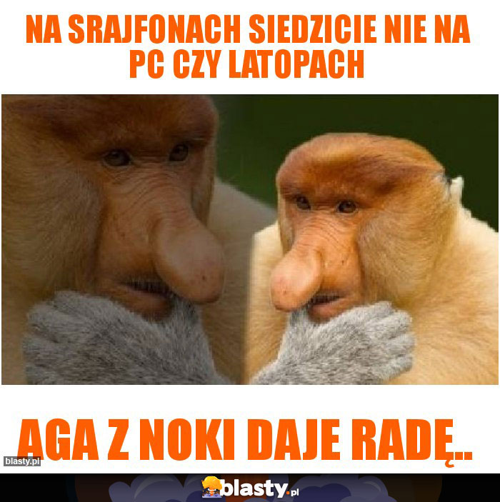 na srajfonach siedzicie nie na PC czy latopach