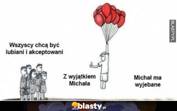 Wszyscy chcą być lubiani i akceptowani z wyjątkiem michała