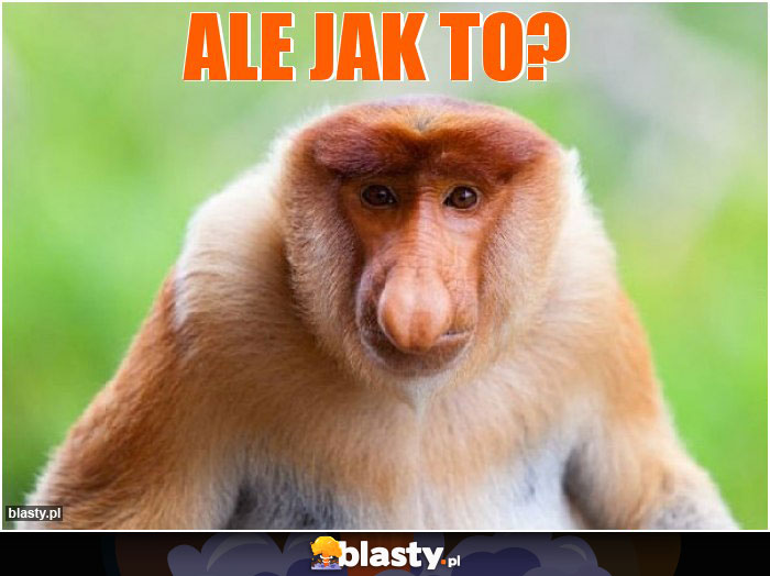 Ale jak to?