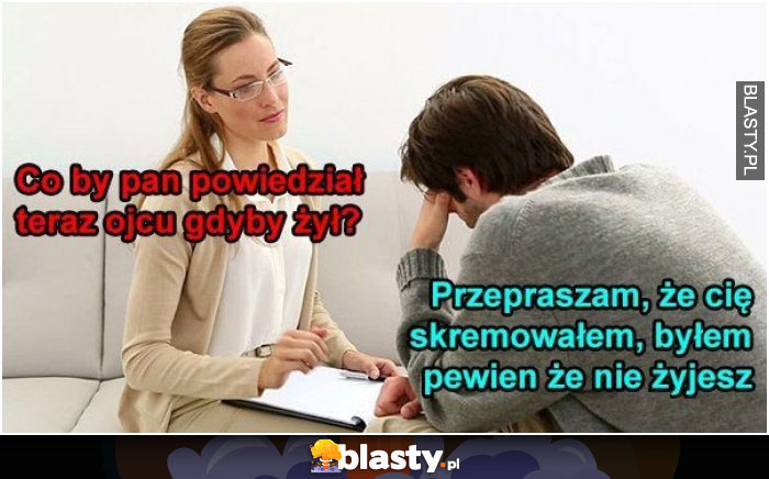 Co by Pan powiedział teraz ojcu gdyby żył ?