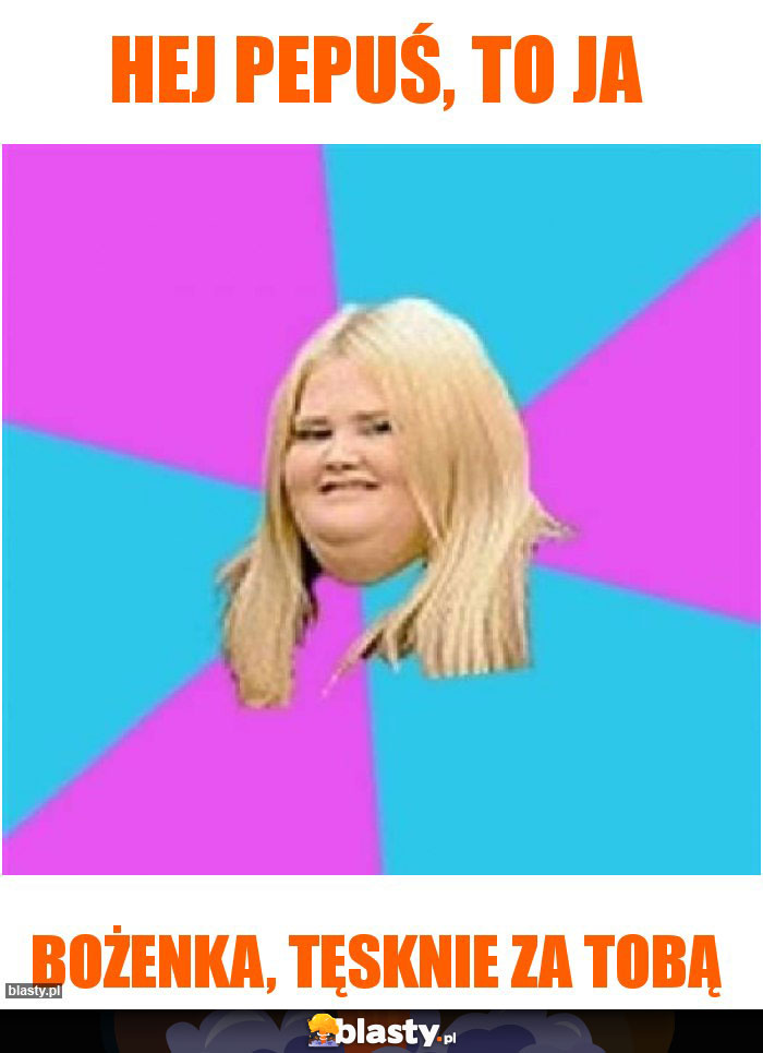 Hej PEPUŚ, to ja
