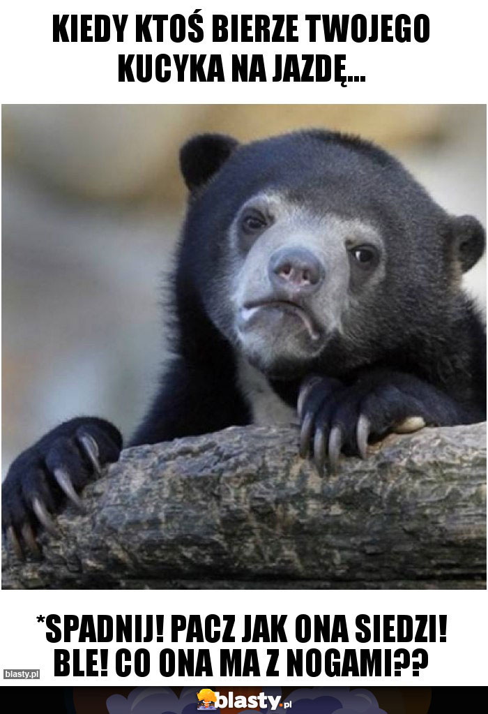 Kiedy ktoś bierze twojego kucyka na jazdę...