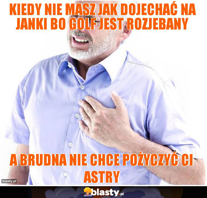 Kiedy nie masz jak dojechać na Janki bo golf jest rozjebany