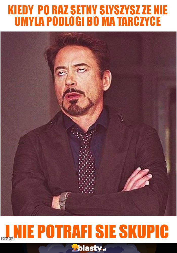 kiedy  po raz setny slyszysz ze nie umyla podlogi bo ma tarczyce