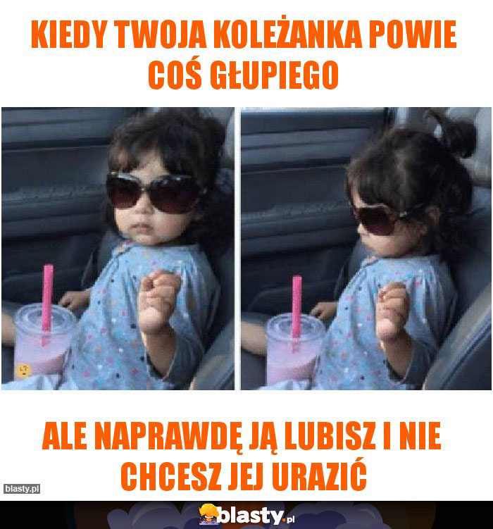 Kiedy twoja koleżanka powie coś głupiego