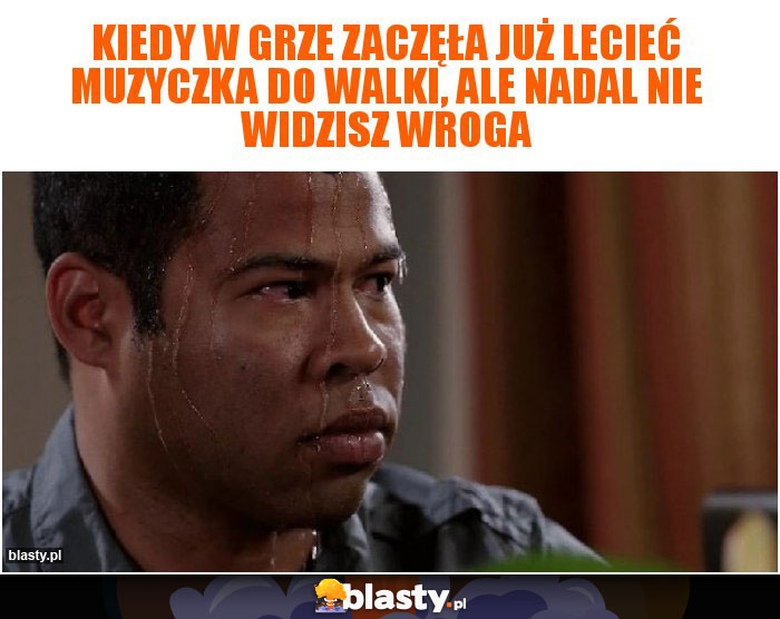 Kiedy w grze zaczęła już lecieć muzyczka do walki, ale nadal nie widzisz wroga