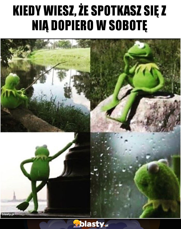 kiedy wiesz, że spotkasz się z Nią dopiero w sobotę