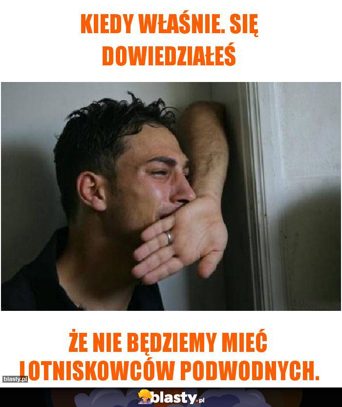 Kiedy właśnie. Się dowiedziałeś