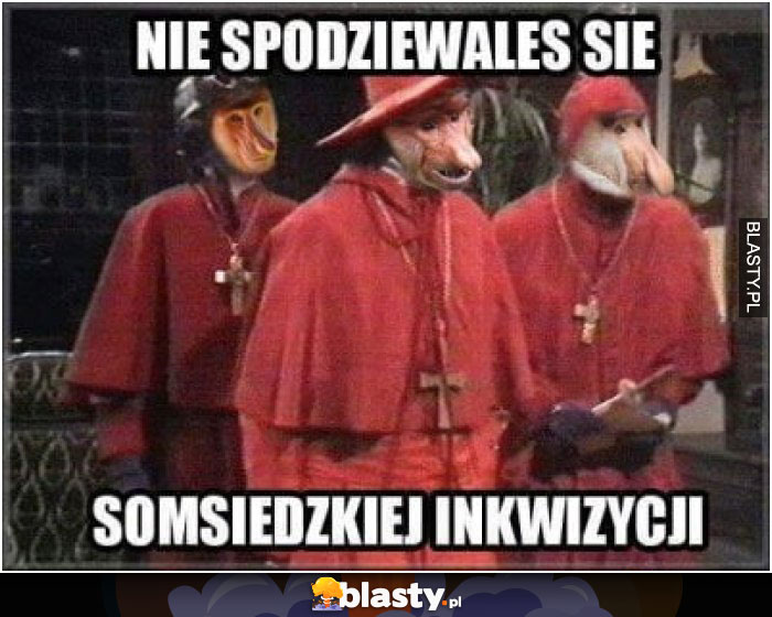 Nie spodziewałeś się somsiedzkiej inkwizycji