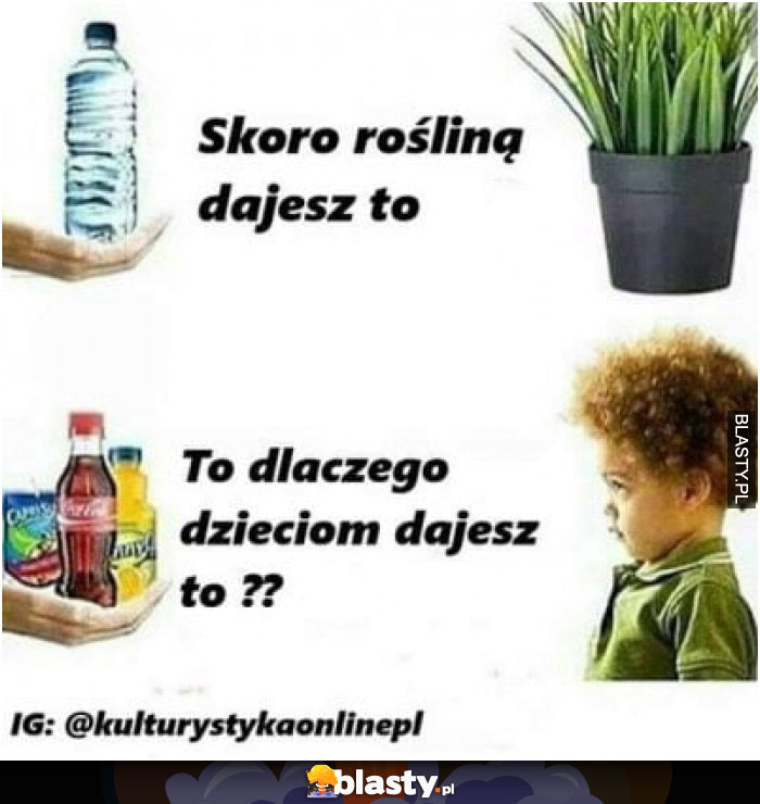 Skoro roślinom dajesz to  - to dlaczego dzieciom dajesz to