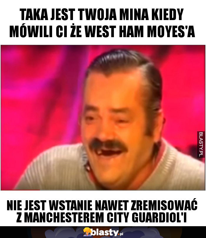 Taka jest twoja mina kiedy mówili ci że West Ham Moyes'a