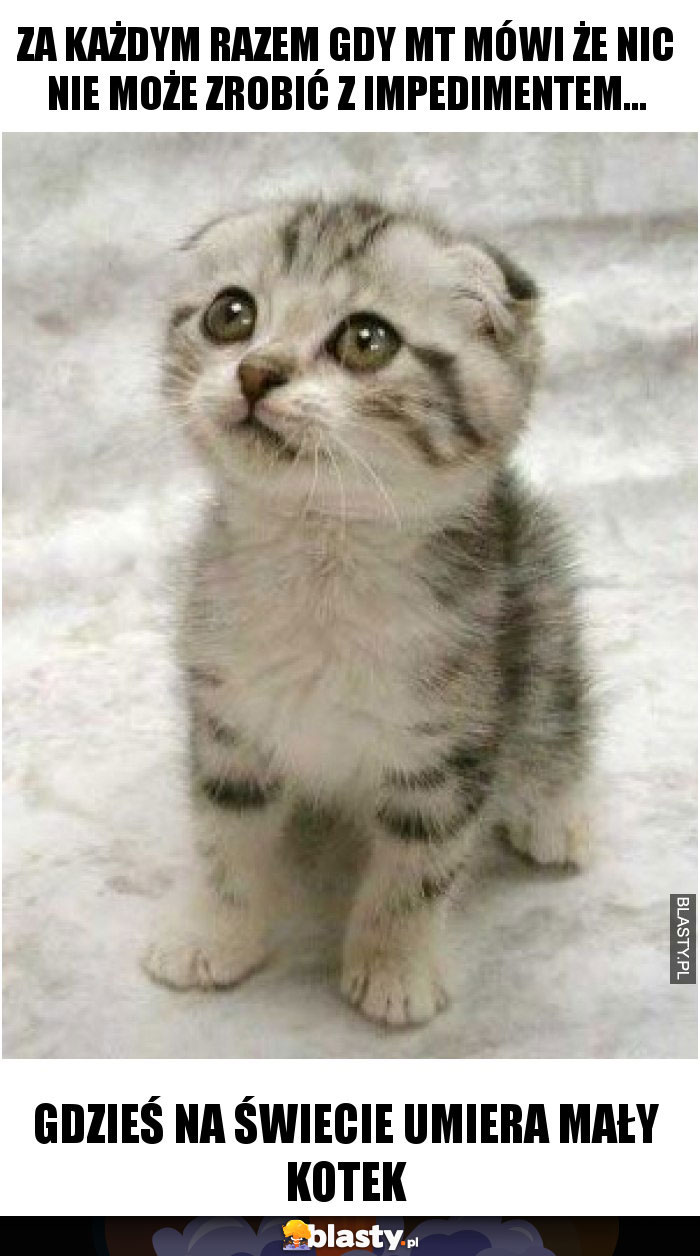 Za każdym razem gdy MT mówi że nic nie może zrobić z impedimentem...