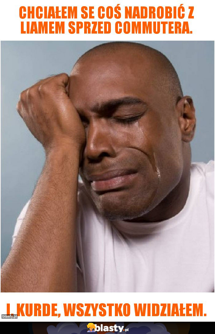 Chciałem se coś nadrobić z Liamem sprzed Commutera.